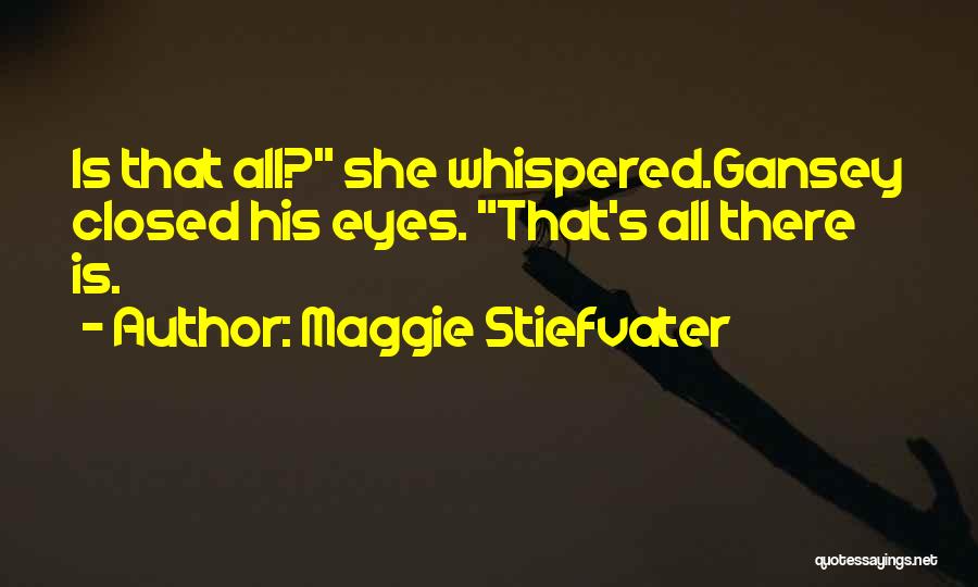 Maggie Stiefvater Quotes: Is That All? She Whispered.gansey Closed His Eyes. That's All There Is.