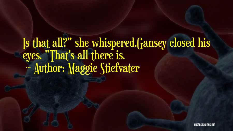 Maggie Stiefvater Quotes: Is That All? She Whispered.gansey Closed His Eyes. That's All There Is.