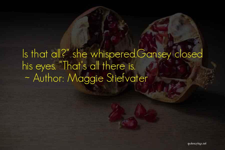 Maggie Stiefvater Quotes: Is That All? She Whispered.gansey Closed His Eyes. That's All There Is.