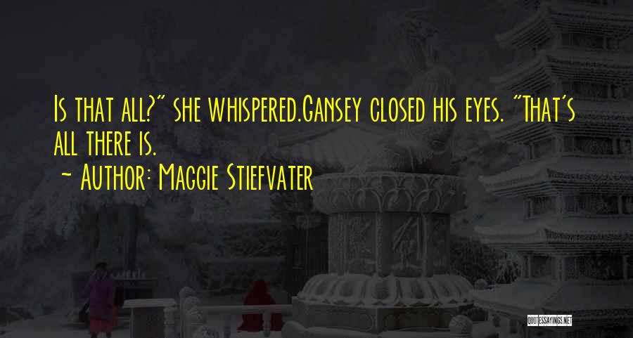 Maggie Stiefvater Quotes: Is That All? She Whispered.gansey Closed His Eyes. That's All There Is.