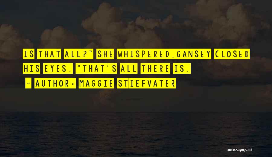 Maggie Stiefvater Quotes: Is That All? She Whispered.gansey Closed His Eyes. That's All There Is.