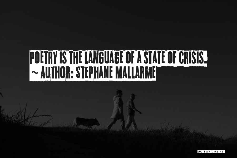 Stephane Mallarme Quotes: Poetry Is The Language Of A State Of Crisis.