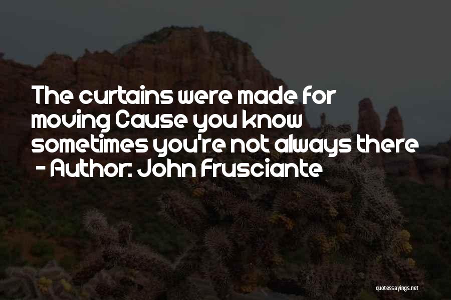 John Frusciante Quotes: The Curtains Were Made For Moving Cause You Know Sometimes You're Not Always There