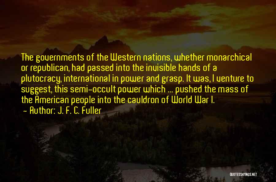 J. F. C. Fuller Quotes: The Governments Of The Western Nations, Whether Monarchical Or Republican, Had Passed Into The Invisible Hands Of A Plutocracy, International