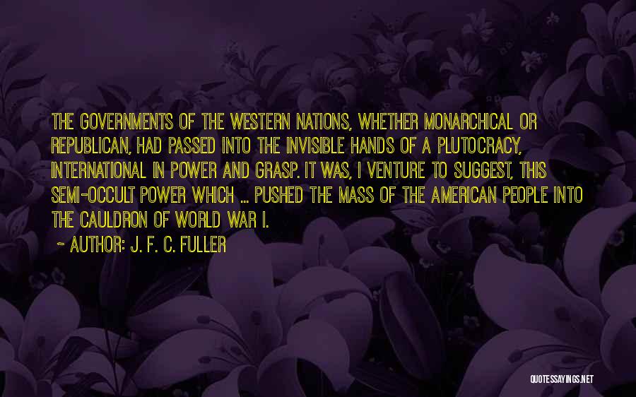 J. F. C. Fuller Quotes: The Governments Of The Western Nations, Whether Monarchical Or Republican, Had Passed Into The Invisible Hands Of A Plutocracy, International