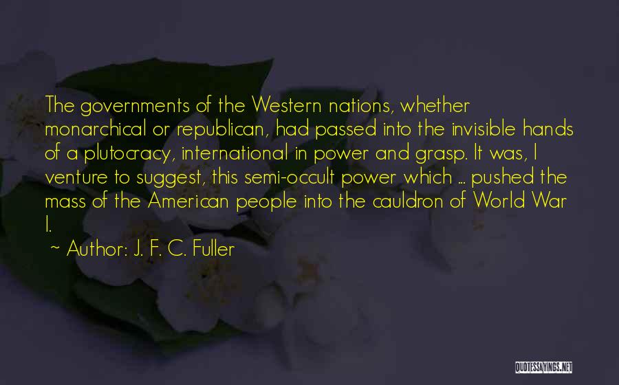 J. F. C. Fuller Quotes: The Governments Of The Western Nations, Whether Monarchical Or Republican, Had Passed Into The Invisible Hands Of A Plutocracy, International