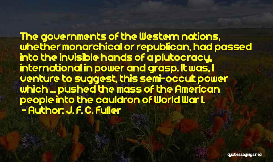 J. F. C. Fuller Quotes: The Governments Of The Western Nations, Whether Monarchical Or Republican, Had Passed Into The Invisible Hands Of A Plutocracy, International