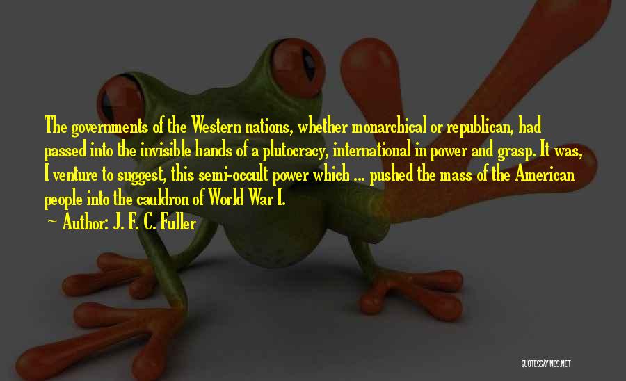 J. F. C. Fuller Quotes: The Governments Of The Western Nations, Whether Monarchical Or Republican, Had Passed Into The Invisible Hands Of A Plutocracy, International