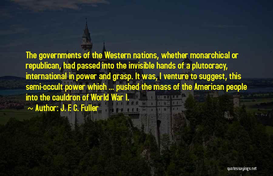J. F. C. Fuller Quotes: The Governments Of The Western Nations, Whether Monarchical Or Republican, Had Passed Into The Invisible Hands Of A Plutocracy, International