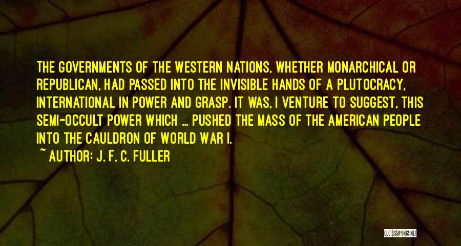 J. F. C. Fuller Quotes: The Governments Of The Western Nations, Whether Monarchical Or Republican, Had Passed Into The Invisible Hands Of A Plutocracy, International