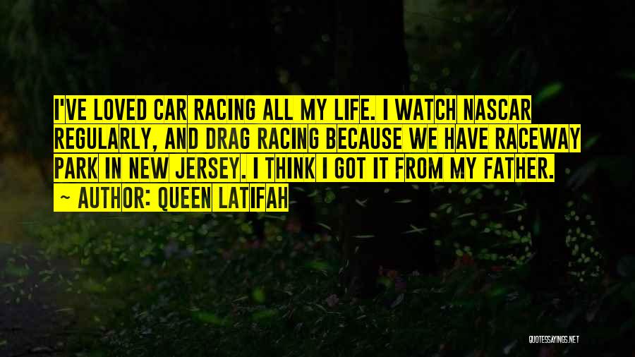 Queen Latifah Quotes: I've Loved Car Racing All My Life. I Watch Nascar Regularly, And Drag Racing Because We Have Raceway Park In