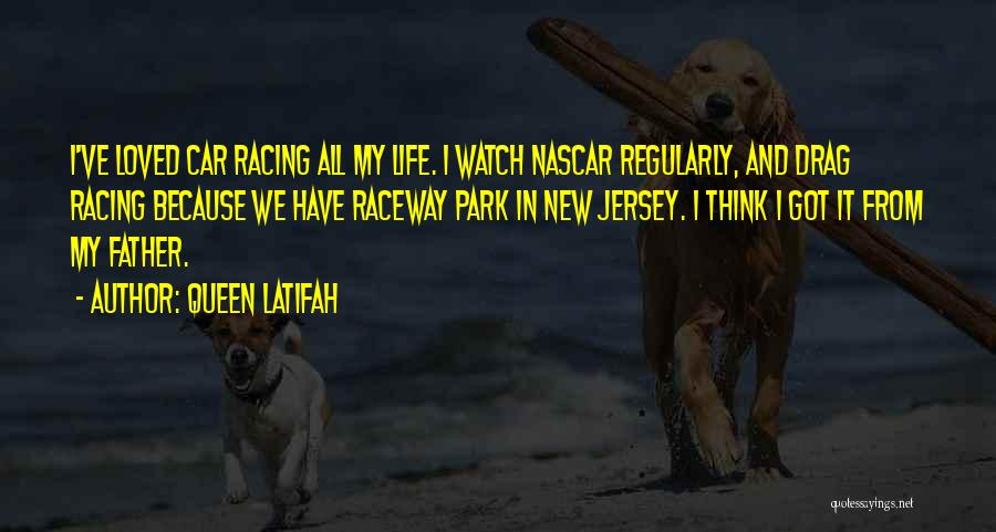 Queen Latifah Quotes: I've Loved Car Racing All My Life. I Watch Nascar Regularly, And Drag Racing Because We Have Raceway Park In