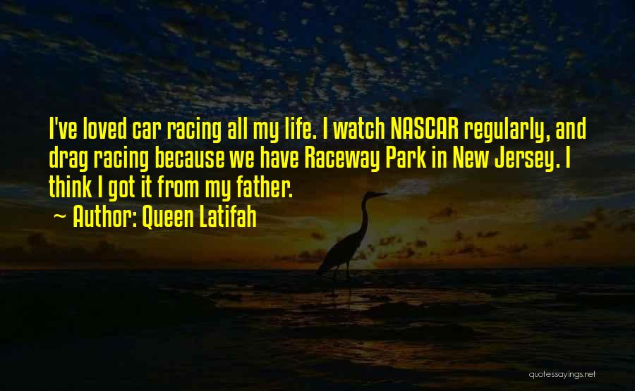 Queen Latifah Quotes: I've Loved Car Racing All My Life. I Watch Nascar Regularly, And Drag Racing Because We Have Raceway Park In