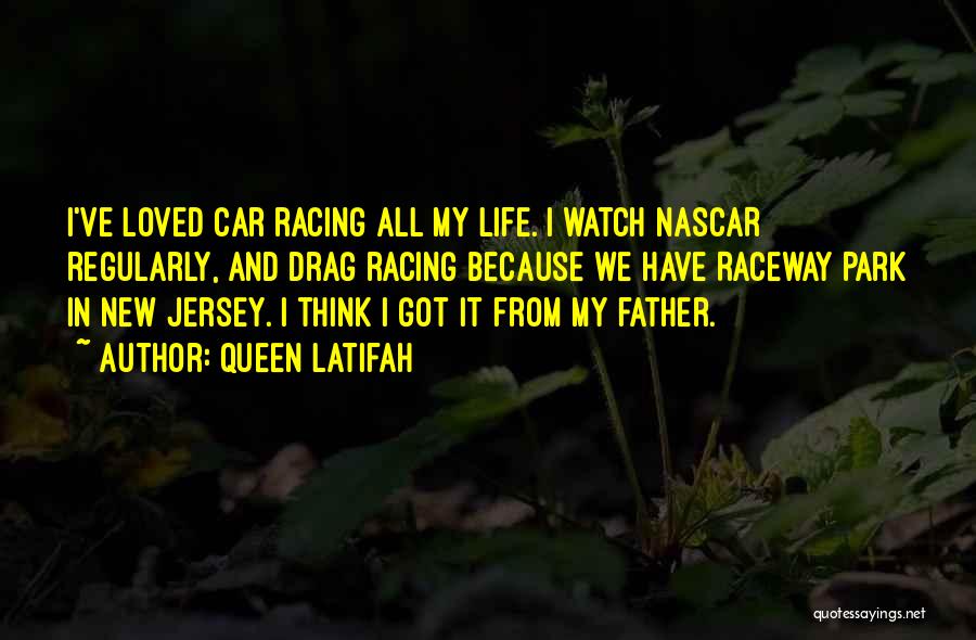 Queen Latifah Quotes: I've Loved Car Racing All My Life. I Watch Nascar Regularly, And Drag Racing Because We Have Raceway Park In