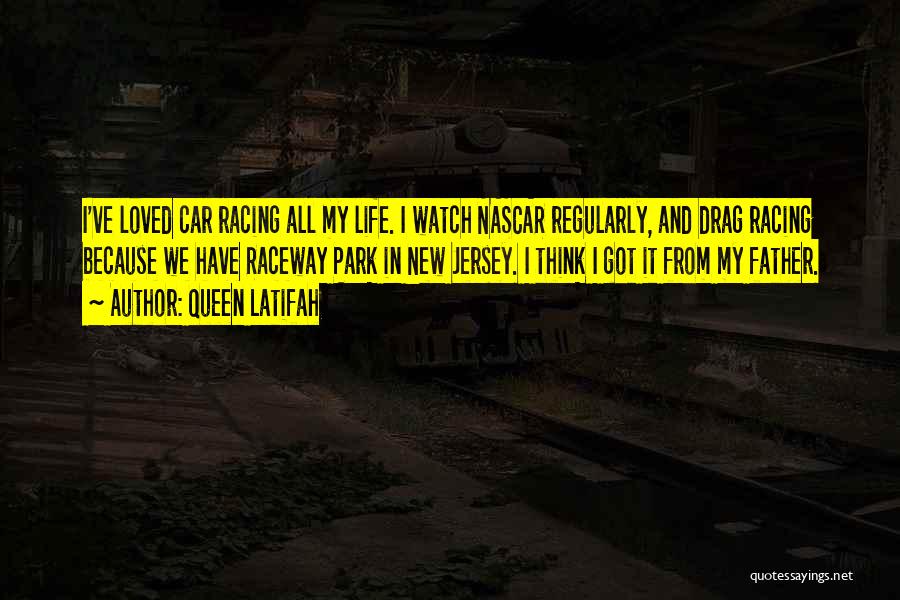 Queen Latifah Quotes: I've Loved Car Racing All My Life. I Watch Nascar Regularly, And Drag Racing Because We Have Raceway Park In