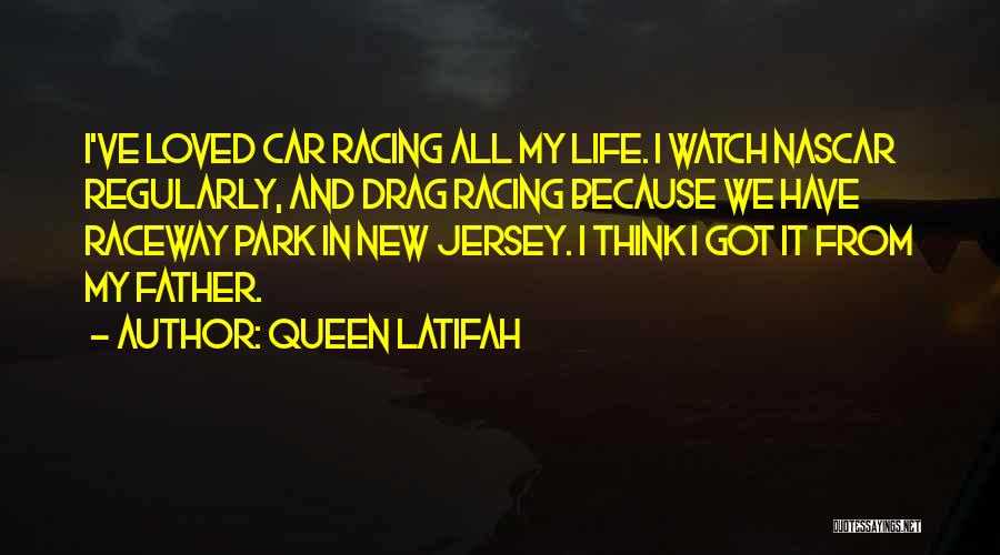 Queen Latifah Quotes: I've Loved Car Racing All My Life. I Watch Nascar Regularly, And Drag Racing Because We Have Raceway Park In