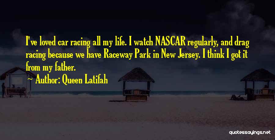 Queen Latifah Quotes: I've Loved Car Racing All My Life. I Watch Nascar Regularly, And Drag Racing Because We Have Raceway Park In