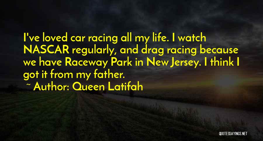 Queen Latifah Quotes: I've Loved Car Racing All My Life. I Watch Nascar Regularly, And Drag Racing Because We Have Raceway Park In