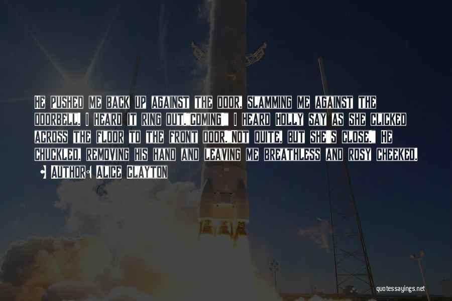 Alice Clayton Quotes: He Pushed Me Back Up Against The Door, Slamming Me Against The Doorbell. I Heard It Ring Out.coming! I Heard