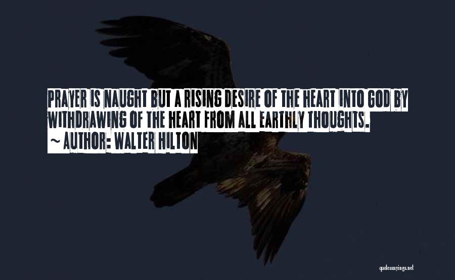 Walter Hilton Quotes: Prayer Is Naught But A Rising Desire Of The Heart Into God By Withdrawing Of The Heart From All Earthly