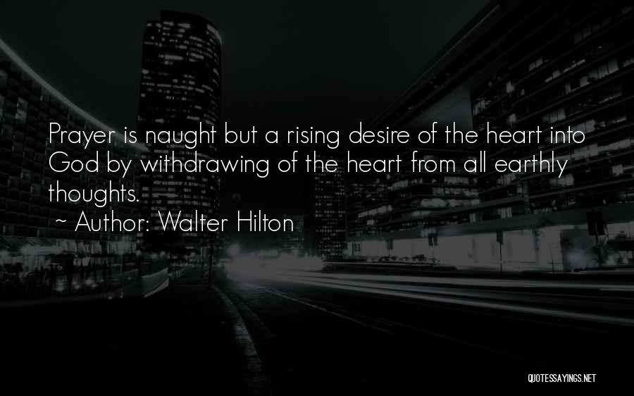 Walter Hilton Quotes: Prayer Is Naught But A Rising Desire Of The Heart Into God By Withdrawing Of The Heart From All Earthly