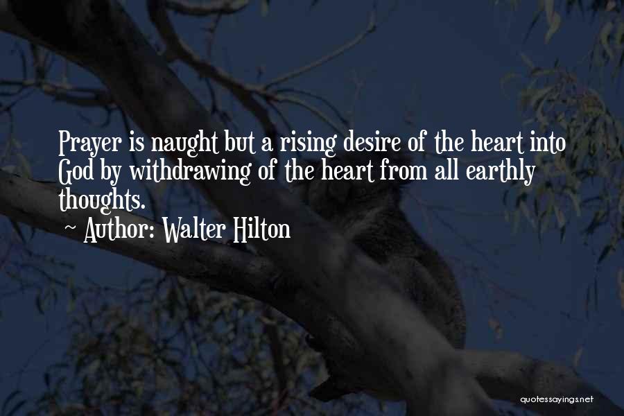 Walter Hilton Quotes: Prayer Is Naught But A Rising Desire Of The Heart Into God By Withdrawing Of The Heart From All Earthly