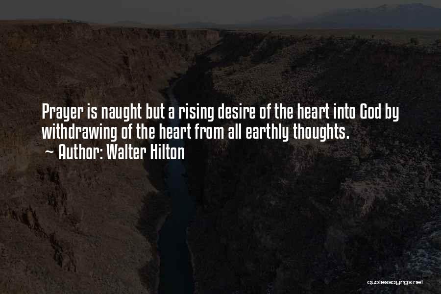 Walter Hilton Quotes: Prayer Is Naught But A Rising Desire Of The Heart Into God By Withdrawing Of The Heart From All Earthly