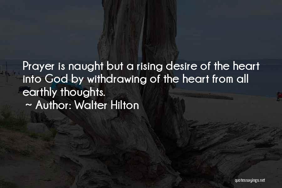 Walter Hilton Quotes: Prayer Is Naught But A Rising Desire Of The Heart Into God By Withdrawing Of The Heart From All Earthly