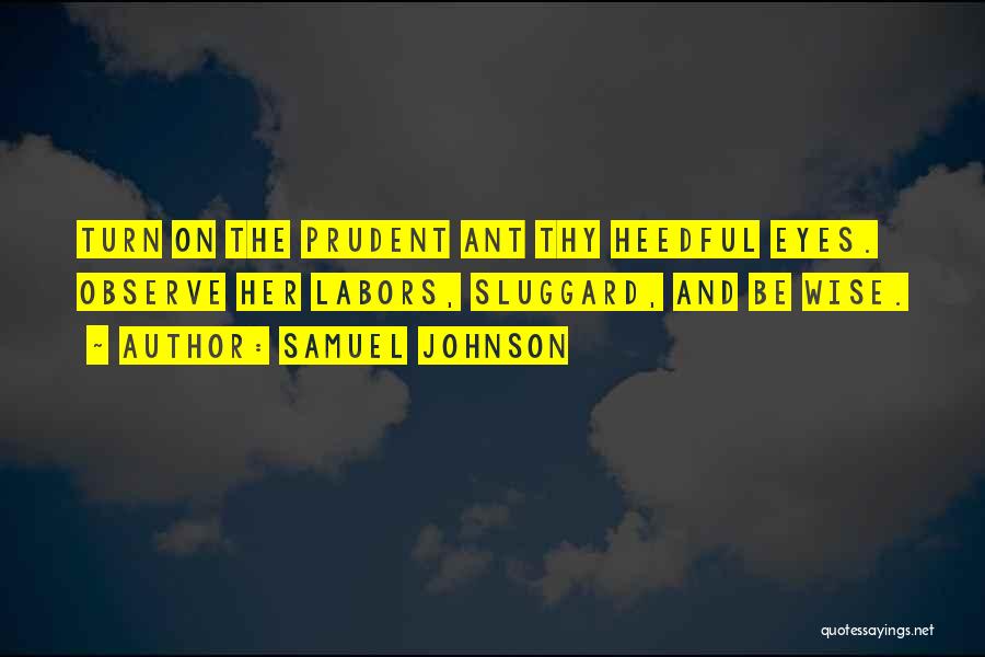 Samuel Johnson Quotes: Turn On The Prudent Ant Thy Heedful Eyes. Observe Her Labors, Sluggard, And Be Wise.