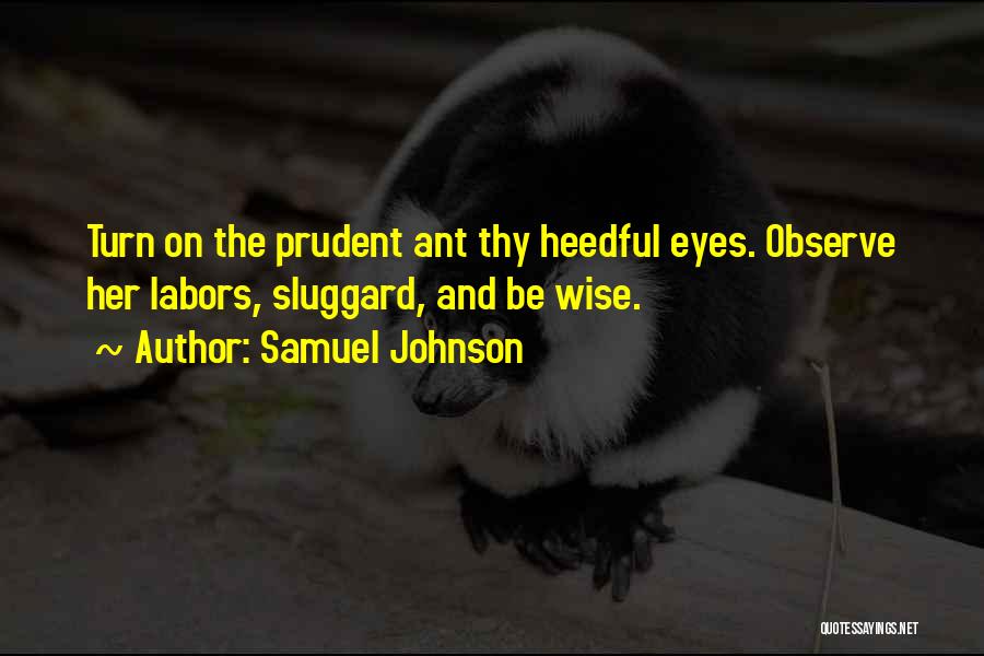 Samuel Johnson Quotes: Turn On The Prudent Ant Thy Heedful Eyes. Observe Her Labors, Sluggard, And Be Wise.