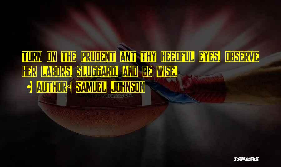 Samuel Johnson Quotes: Turn On The Prudent Ant Thy Heedful Eyes. Observe Her Labors, Sluggard, And Be Wise.