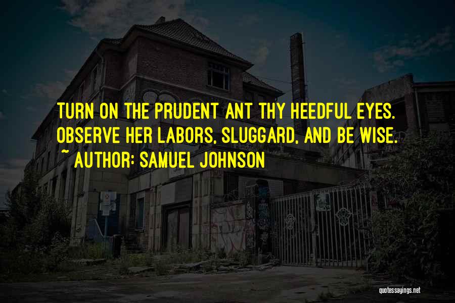 Samuel Johnson Quotes: Turn On The Prudent Ant Thy Heedful Eyes. Observe Her Labors, Sluggard, And Be Wise.