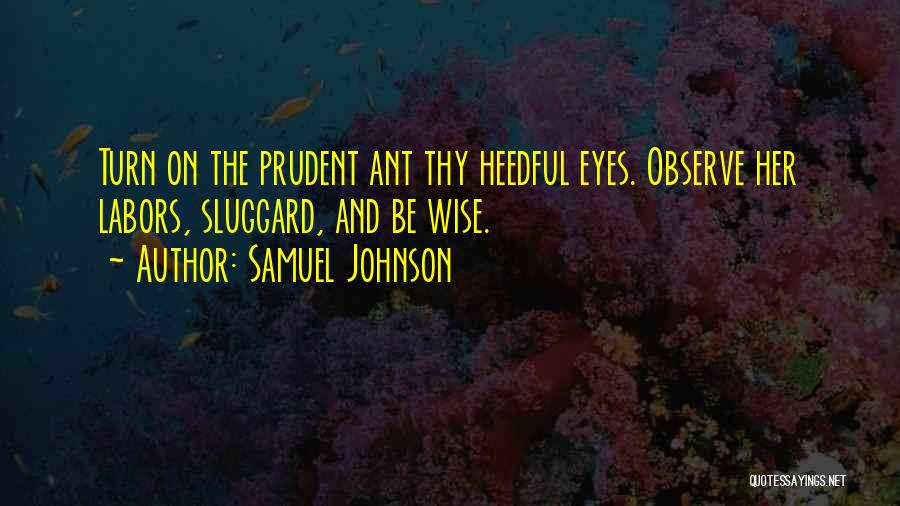 Samuel Johnson Quotes: Turn On The Prudent Ant Thy Heedful Eyes. Observe Her Labors, Sluggard, And Be Wise.