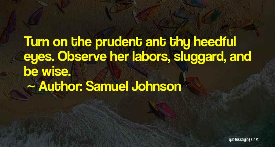 Samuel Johnson Quotes: Turn On The Prudent Ant Thy Heedful Eyes. Observe Her Labors, Sluggard, And Be Wise.