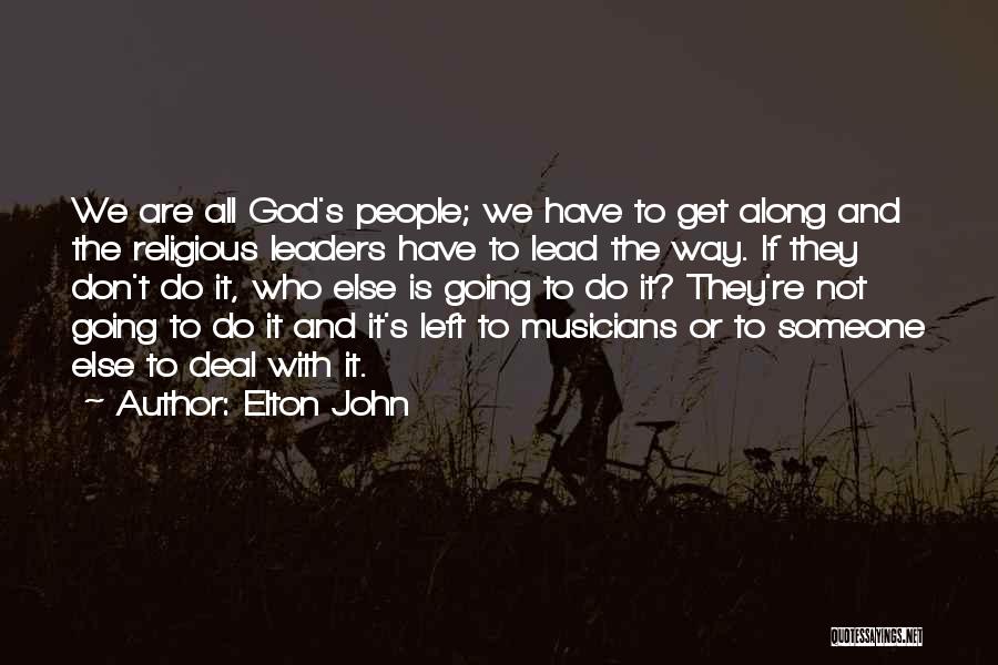 Elton John Quotes: We Are All God's People; We Have To Get Along And The Religious Leaders Have To Lead The Way. If
