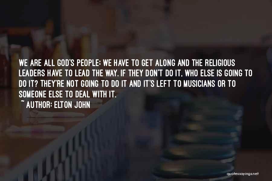 Elton John Quotes: We Are All God's People; We Have To Get Along And The Religious Leaders Have To Lead The Way. If