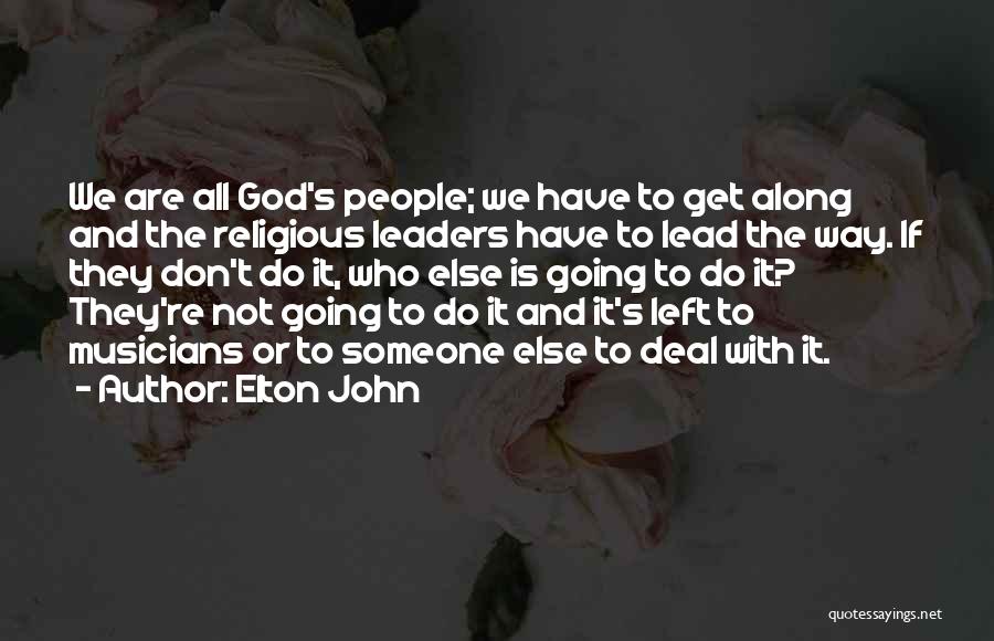 Elton John Quotes: We Are All God's People; We Have To Get Along And The Religious Leaders Have To Lead The Way. If