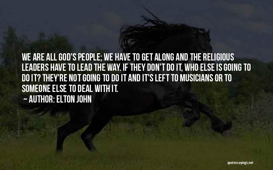 Elton John Quotes: We Are All God's People; We Have To Get Along And The Religious Leaders Have To Lead The Way. If