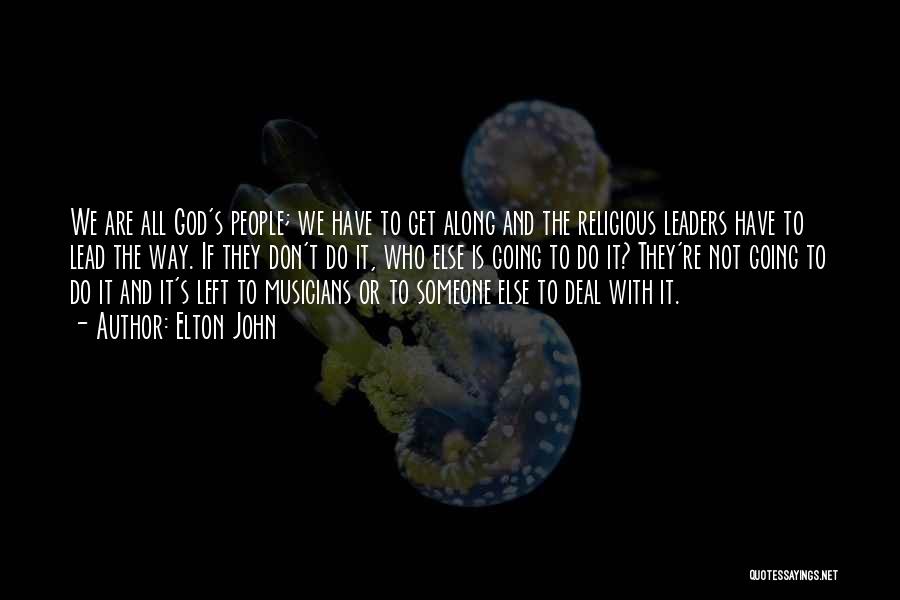 Elton John Quotes: We Are All God's People; We Have To Get Along And The Religious Leaders Have To Lead The Way. If