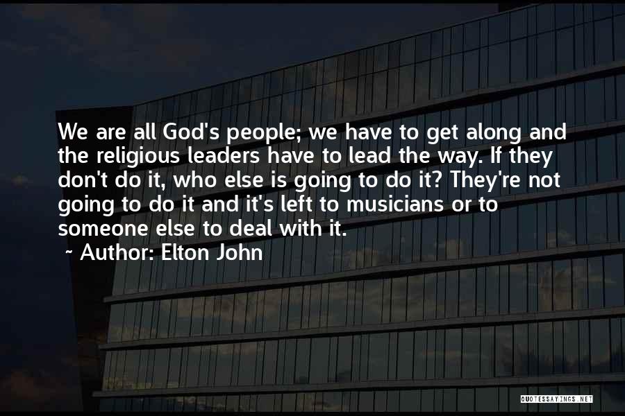 Elton John Quotes: We Are All God's People; We Have To Get Along And The Religious Leaders Have To Lead The Way. If