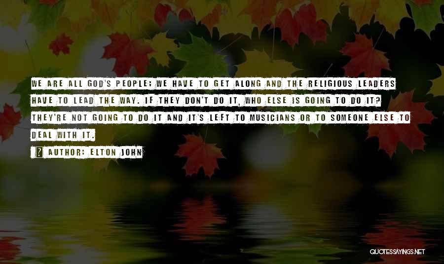 Elton John Quotes: We Are All God's People; We Have To Get Along And The Religious Leaders Have To Lead The Way. If