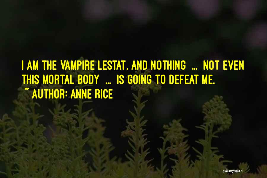 Anne Rice Quotes: I Am The Vampire Lestat, And Nothing ... Not Even This Mortal Body ... Is Going To Defeat Me.