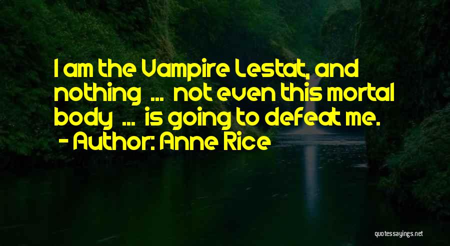 Anne Rice Quotes: I Am The Vampire Lestat, And Nothing ... Not Even This Mortal Body ... Is Going To Defeat Me.