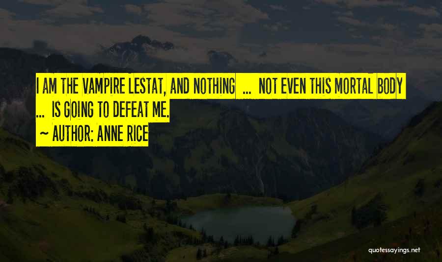 Anne Rice Quotes: I Am The Vampire Lestat, And Nothing ... Not Even This Mortal Body ... Is Going To Defeat Me.
