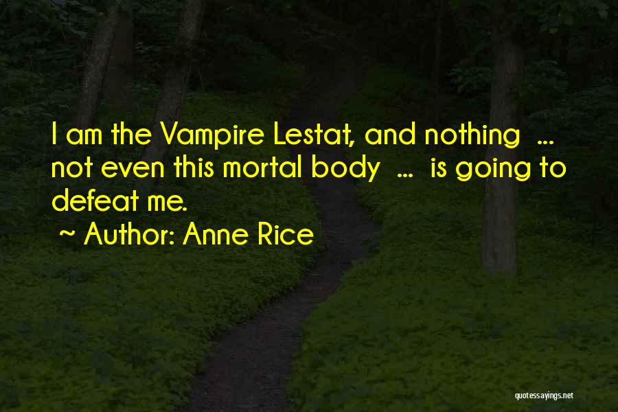 Anne Rice Quotes: I Am The Vampire Lestat, And Nothing ... Not Even This Mortal Body ... Is Going To Defeat Me.
