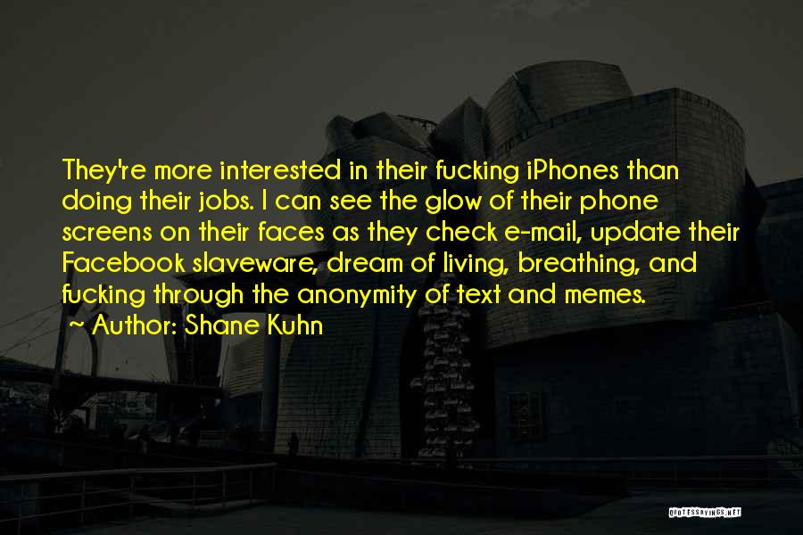 Shane Kuhn Quotes: They're More Interested In Their Fucking Iphones Than Doing Their Jobs. I Can See The Glow Of Their Phone Screens