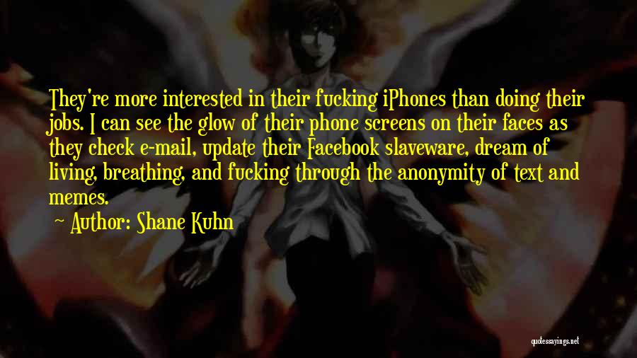 Shane Kuhn Quotes: They're More Interested In Their Fucking Iphones Than Doing Their Jobs. I Can See The Glow Of Their Phone Screens
