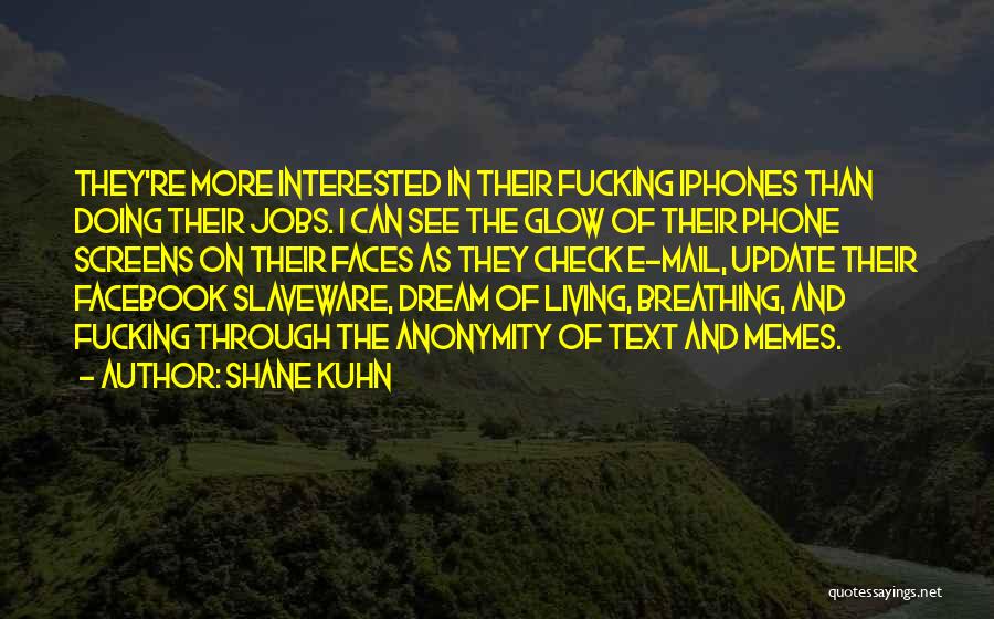 Shane Kuhn Quotes: They're More Interested In Their Fucking Iphones Than Doing Their Jobs. I Can See The Glow Of Their Phone Screens