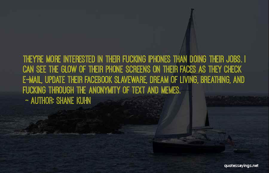 Shane Kuhn Quotes: They're More Interested In Their Fucking Iphones Than Doing Their Jobs. I Can See The Glow Of Their Phone Screens