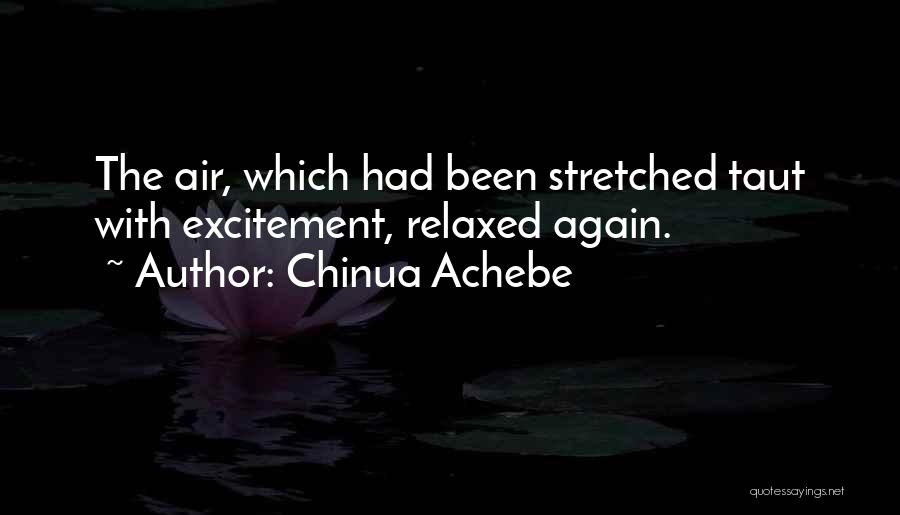 Chinua Achebe Quotes: The Air, Which Had Been Stretched Taut With Excitement, Relaxed Again.